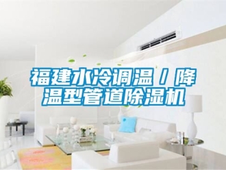 行業新聞福建水冷調溫／降溫型管道除濕機