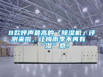 企業新聞8款呼聲最高的「除濕機」評測來啦，讓梅雨季不再有“濕”意！