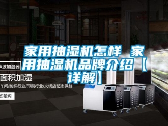 企業新聞家用抽濕機怎樣 家用抽濕機品牌介紹【詳解】