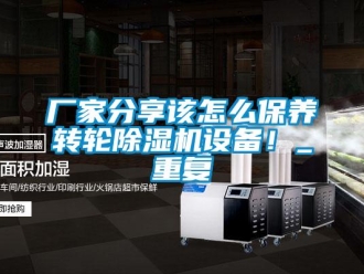 企業新聞廠家分享該怎么保養轉輪除濕機設備！_重復