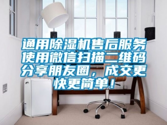 行業新聞通用除濕機售后服務使用微信掃描二維碼分享朋友圈，成交更快更簡單！