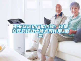 企業新聞工業除濕機廠家提醒：設備在醫藥行業也能發揮作用_重復