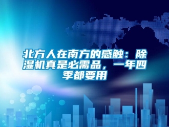 企業新聞北方人在南方的感觸：除濕機真是必需品，一年四季都要用