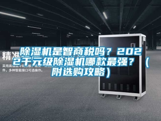 行業新聞除濕機是智商稅嗎？2022千元級除濕機哪款最強？（附選購攻略）