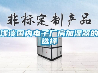 行業新聞淺談國內電子廠房加濕器的選擇