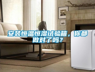常見問題安裝恒溫恒濕試驗箱，你都做對了嗎？