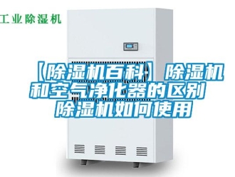 企業新聞【除濕機百科】除濕機和空氣凈化器的區別 除濕機如何使用