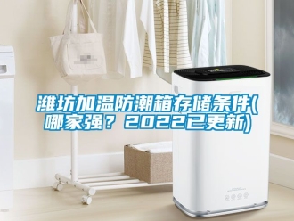 常見問題濰坊加溫防潮箱存儲條件(哪家強？2022已更新)