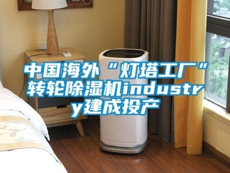 常見問題中國海外“燈塔工廠”轉輪除濕機industry建成投產