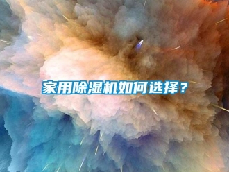 常見問題家用除濕機如何選擇？