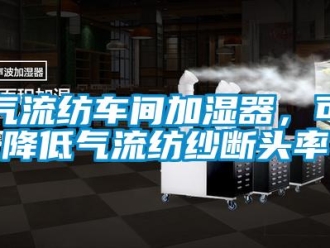 行業新聞氣流紡車間加濕器，可降低氣流紡紗斷頭率