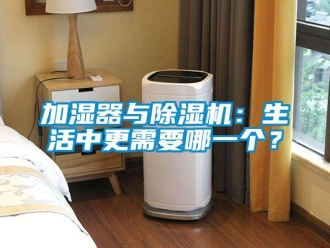 行業新聞加濕器與除濕機：生活中更需要哪一個？