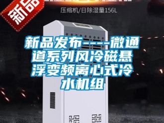 企業新聞新品發布----微通道系列風冷磁懸浮變頻離心式冷水機組