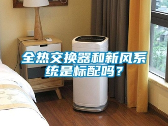 企業新聞全熱交換器和新風系統是標配嗎？