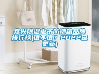 常見問題嘉興除濕電子防潮箱品牌排行榜(值不值？2022已更新)