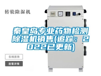 行業新聞秦皇島專業藥物檢測除濕機銷售(追蹤：2022已更新)