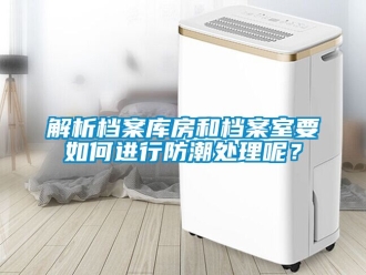 常見問題解析檔案庫房和檔案室要如何進行防潮處理呢？
