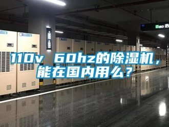 企業新聞110v 60hz的除濕機，能在國內用么？