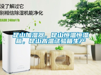 知識百科昆山加濕器，昆山恒溫恒濕箱，昆山高溫試驗箱生產