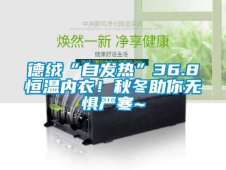知識百科德絨“自發熱”36.8恒溫內衣！秋冬助你無懼嚴寒~