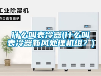 企業新聞什么叫表冷器(什么叫表冷器新風處理機組？)