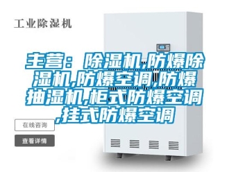 企業新聞主營：除濕機,防爆除濕機,防爆空調,防爆抽濕機,柜式防爆空調,掛式防爆空調