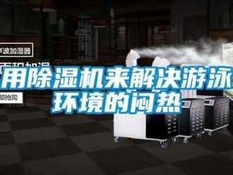 知識百科用除濕機來解決游泳環境的悶熱