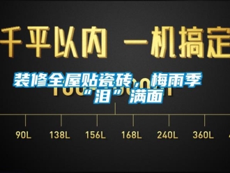 知識百科裝修全屋貼瓷磚，梅雨季“淚”滿面