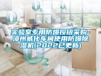 企業新聞實驗室專用防爆按鈕采購-漳州威化車間使用防爆除濕機(2022已更新)