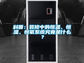 知識百科科普：裝修中的恒溫、恒濕、恒氧系統究竟是什么？