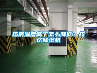 常見問題藥房濕度高了怎么降低？藥房除濕機