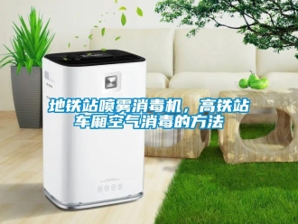 企業新聞地鐵站噴霧消毒機，高鐵站車廂空氣消毒的方法