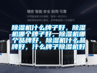 企業新聞除濕機什么牌子好，除濕機哪個牌子好，除濕機哪個品牌好，除濕機什么品牌好，什么牌子除濕機好