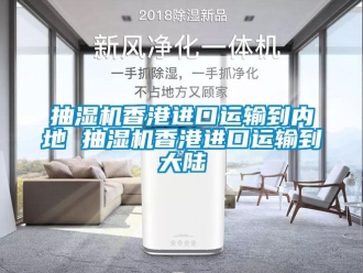 企業新聞抽濕機香港進口運輸到內地 抽濕機香港進口運輸到大陸