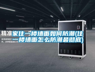 常見問題家住一樓墻面如何防潮(住一樓墻面怎么防潮最徹底)