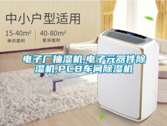 企業新聞電子廠抽濕機,電子元器件除濕機,PCB車間除濕機
