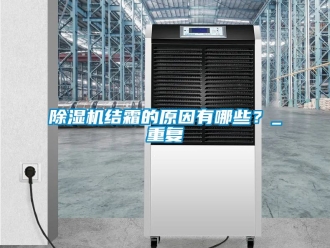 行業新聞除濕機結霜的原因有哪些？_重復
