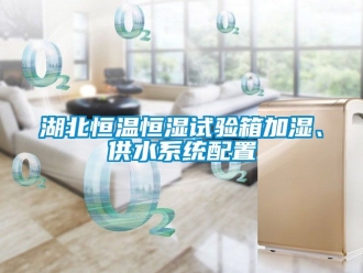 知識百科湖北恒溫恒濕試驗箱加濕、供水系統配置