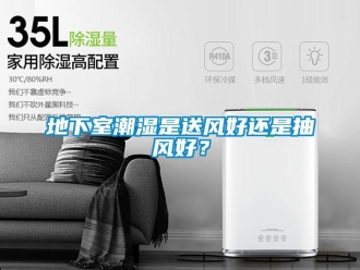 企業新聞地下室潮濕是送風好還是抽風好？