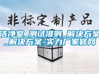 行業新聞潔凈室_測試準則_解決方案_解決方案-實力廠家官網