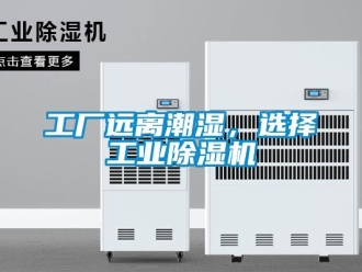 企業新聞工廠遠離潮濕，選擇工業除濕機