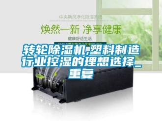 常見問題轉輪除濕機,塑料制造行業控濕的理想選擇_重復
