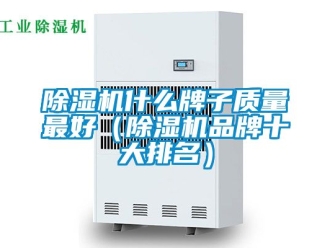 企業新聞除濕機什么牌子質量最好（除濕機品牌十大排名）