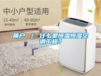 知識百科簡戶 ｜ 什么是恒溫恒濕空調工程？