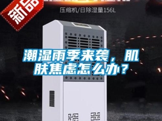 常見問題潮濕雨季來襲，肌膚焦慮怎么辦？
