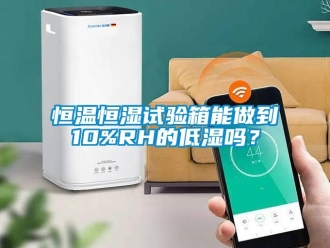 知識百科恒溫恒濕試驗箱能做到10%RH的低濕嗎？