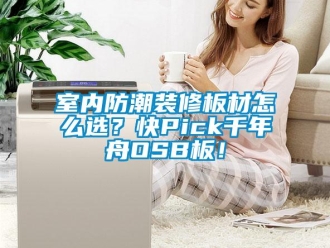 常見問題室內防潮裝修板材怎么選？快Pick千年舟OSB板！
