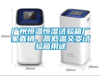 知識百科廣州恒溫恒濕試驗箱廠家直銷、高低溫交變試驗箱用途