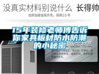 企業新聞15年裝修老師傅告訴你家具板材防水防潮的小秘密