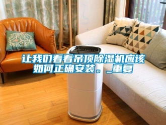 行業新聞讓我們看看吊頂除濕機應該如何正確安裝。_重復